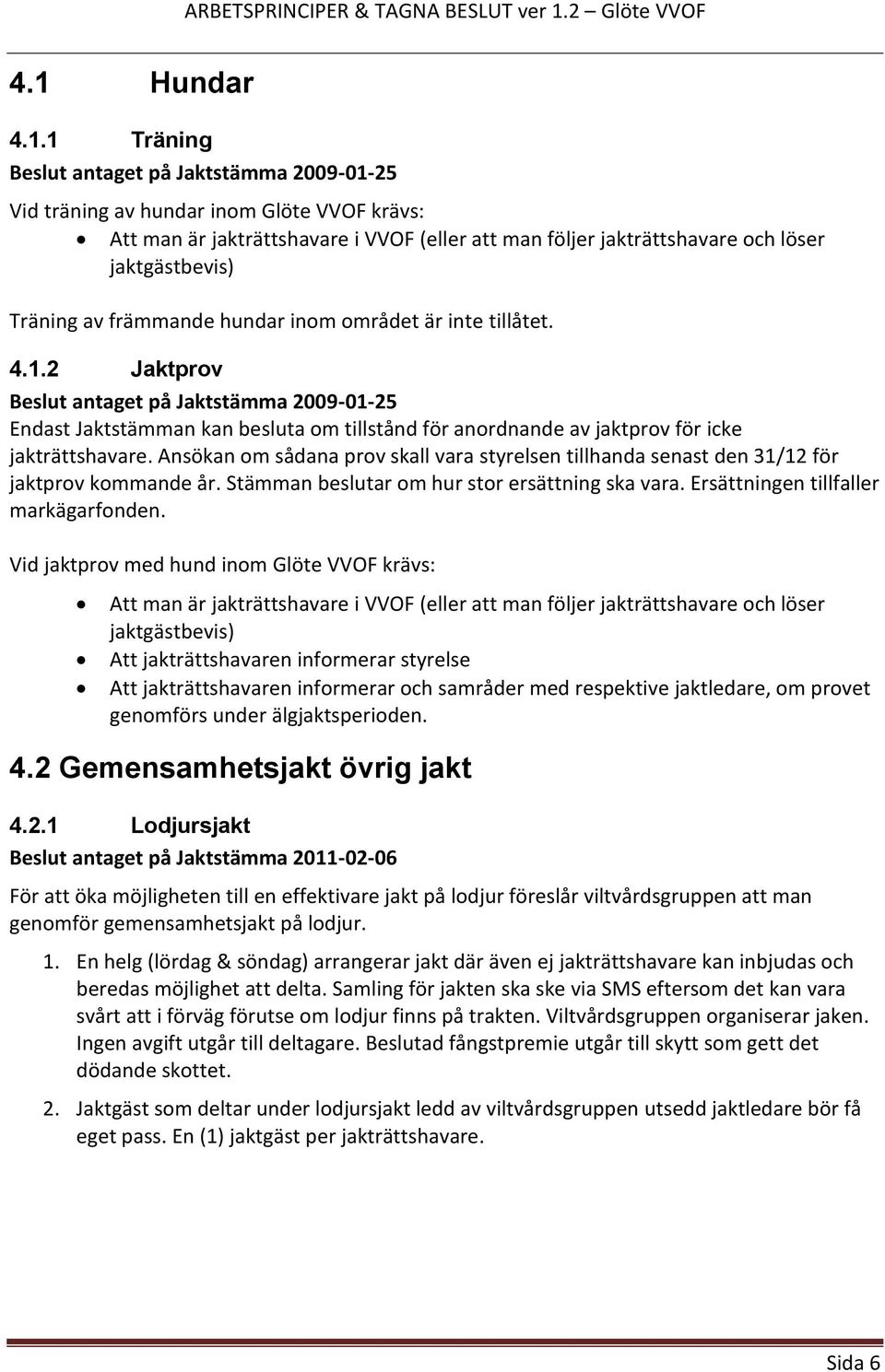 2 Jaktprov Beslut antaget på Jaktstämma 2009-01-25 Endast Jaktstämman kan besluta om tillstånd för anordnande av jaktprov för icke jakträttshavare.
