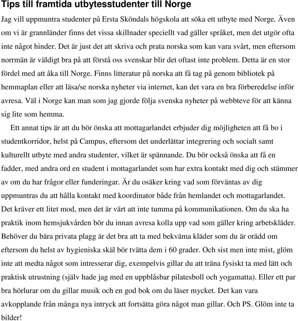 Det är just det att skriva och prata norska som kan vara svårt, men eftersom norrmän är väldigt bra på att förstå oss svenskar blir det oftast inte problem.