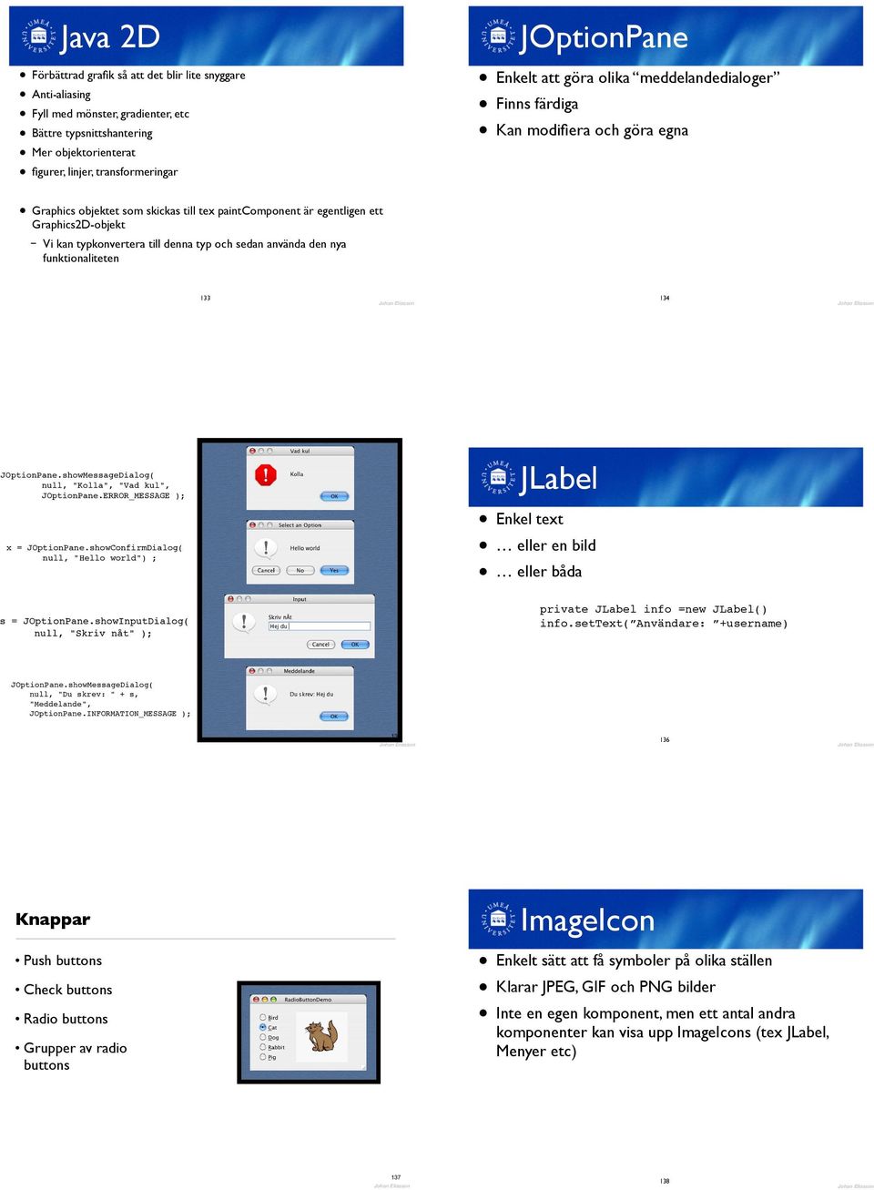 till denna typ och sedan använda den nya funktionaliteten 133 134 JOptionPane.showMessageDialog( null, "Kolla", "Vad kul", JOptionPane.ERROR_MESSAGE ); x = JOptionPane.