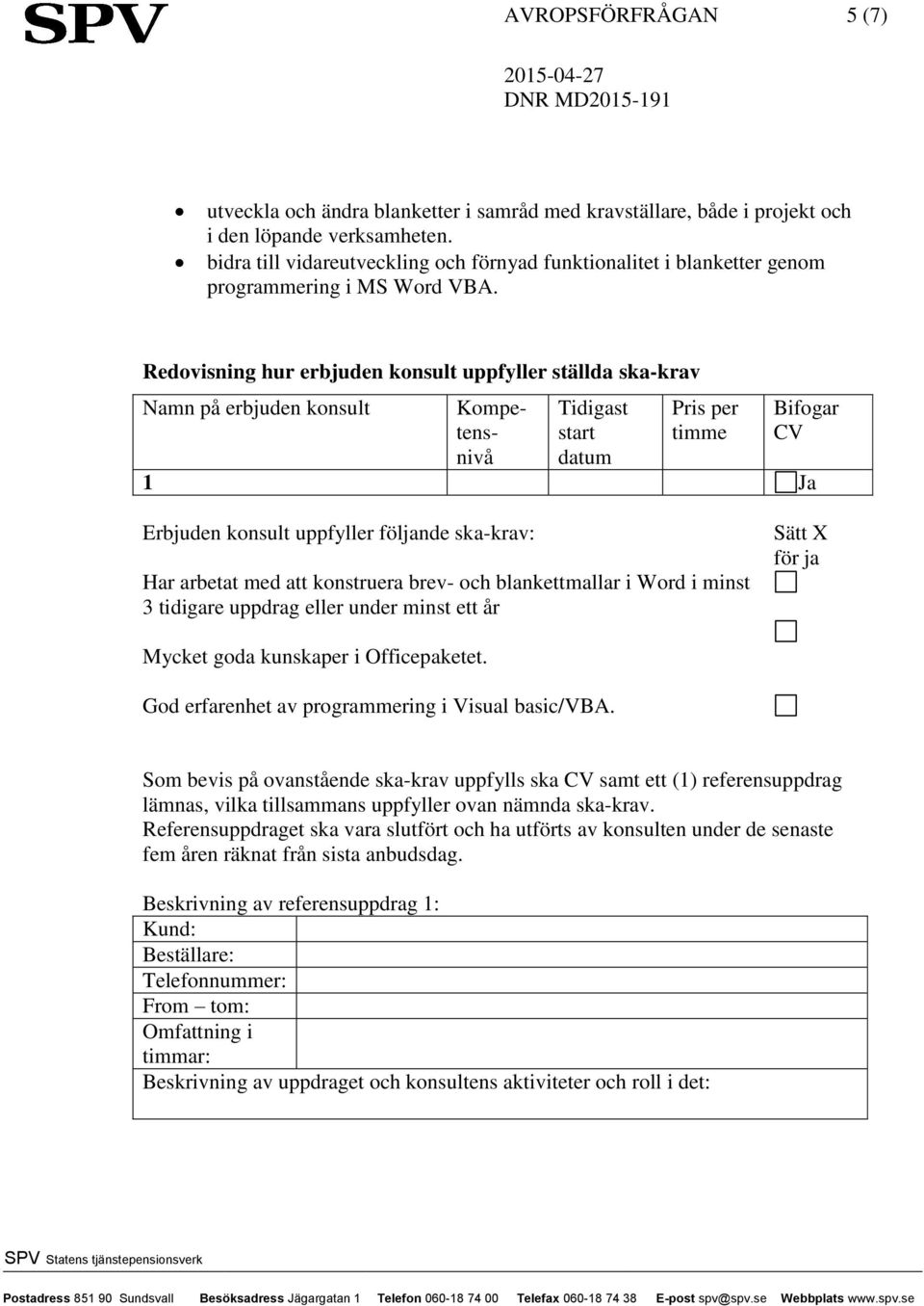 Redovisning hur erbjuden konsult uppfyller ställda ska-krav Namn på erbjuden konsult Kompetensnivå Tidigast start datum Pris per timme Bifogar CV 1 Ja Erbjuden konsult uppfyller följande ska-krav: