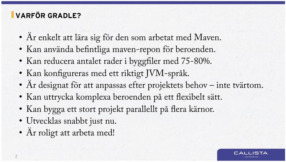 Kan konfigureras med ett riktigt JVM-språk. Är designat för att anpassas efter projektets behov inte tvärtom.