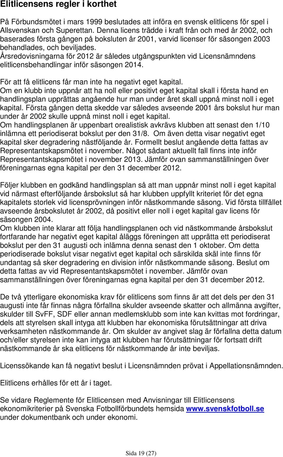 Årsredovisningarna för 2012 är således utgångspunkten vid Licensnämndens elitlicensbehandlingar inför säsongen 2014. För att få elitlicens får man inte ha negativt eget kapital.