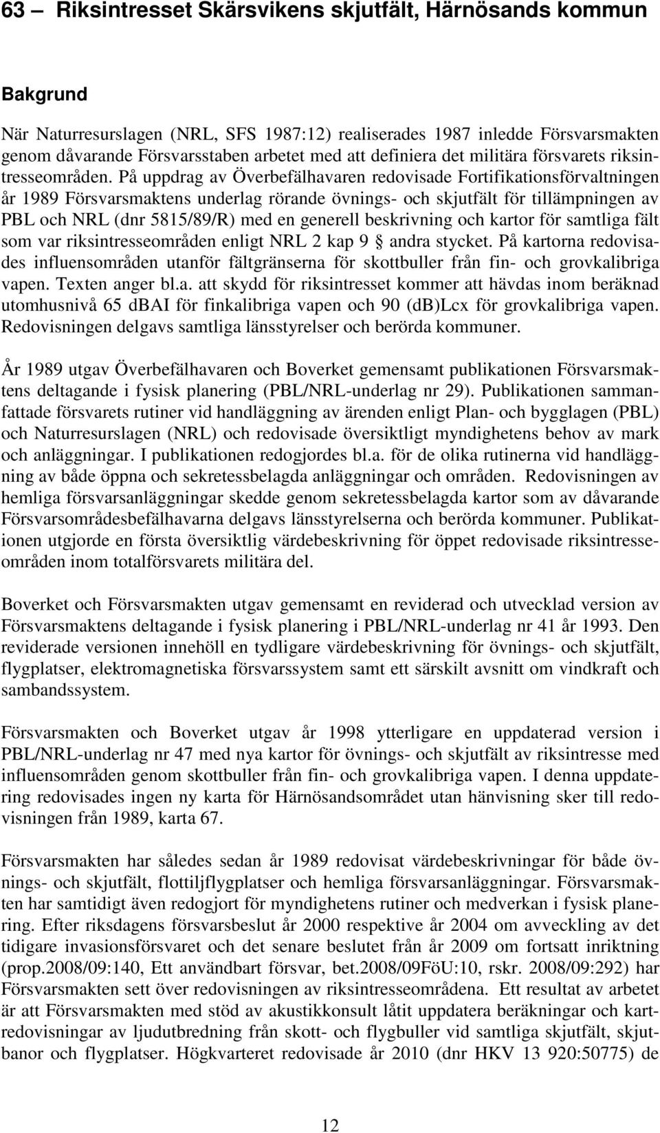 På uppdrag av Överbefälhavaren redovisade Fortifikationsförvaltningen år 1989 Försvarsmaktens underlag rörande övnings- och skjutfält för tillämpningen av PBL och NRL (dnr 5815/89/R) med en generell