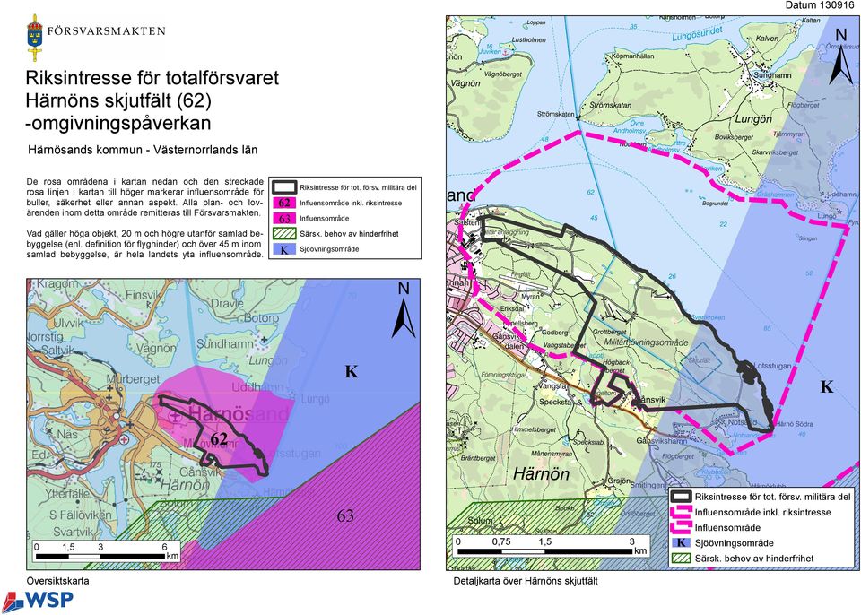 Vad gäller höga objekt, 20 m och högre utanför samlad bebyggelse (enl. definition för flyghinder) och över 45 m inom samlad bebyggelse, är hela landets yta influensområde.