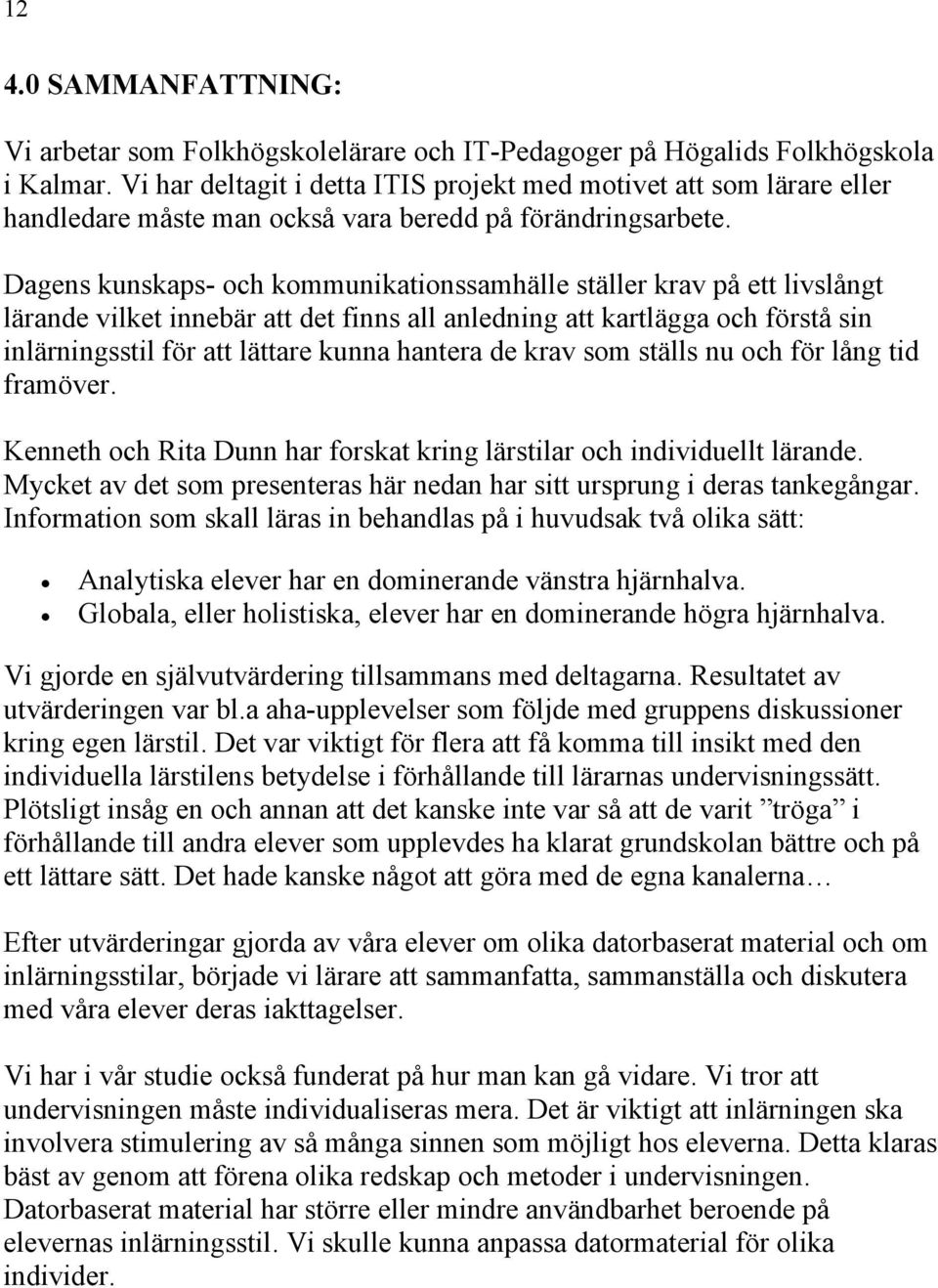 Dagens kunskaps- och kommunikationssamhälle ställer krav på ett livslångt lärande vilket innebär att det finns all anledning att kartlägga och förstå sin inlärningsstil för att lättare kunna hantera