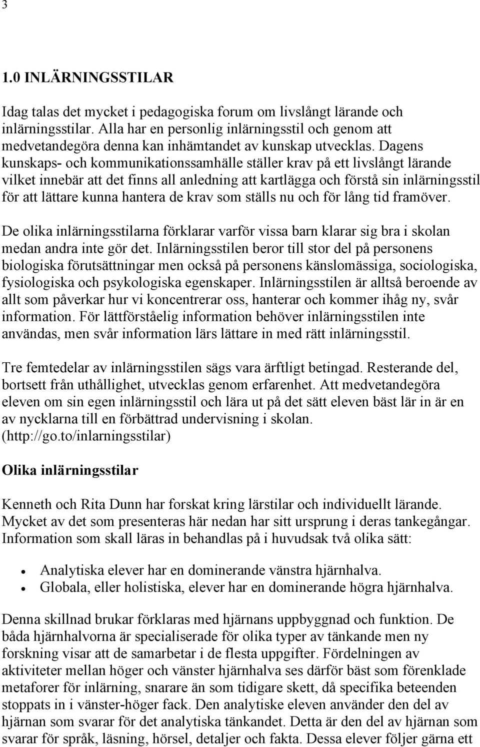 Dagens kunskaps- och kommunikationssamhälle ställer krav på ett livslångt lärande vilket innebär att det finns all anledning att kartlägga och förstå sin inlärningsstil för att lättare kunna hantera