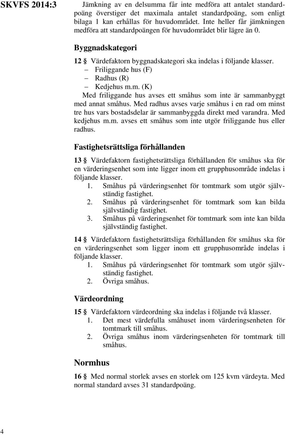 Med radhus avses varje småhus i en rad om minst tre hus vars bostadsdelar är sammanbyggda direkt med varandra. Med kedjehus m.m. avses ett småhus som inte utgör friliggande hus eller radhus.