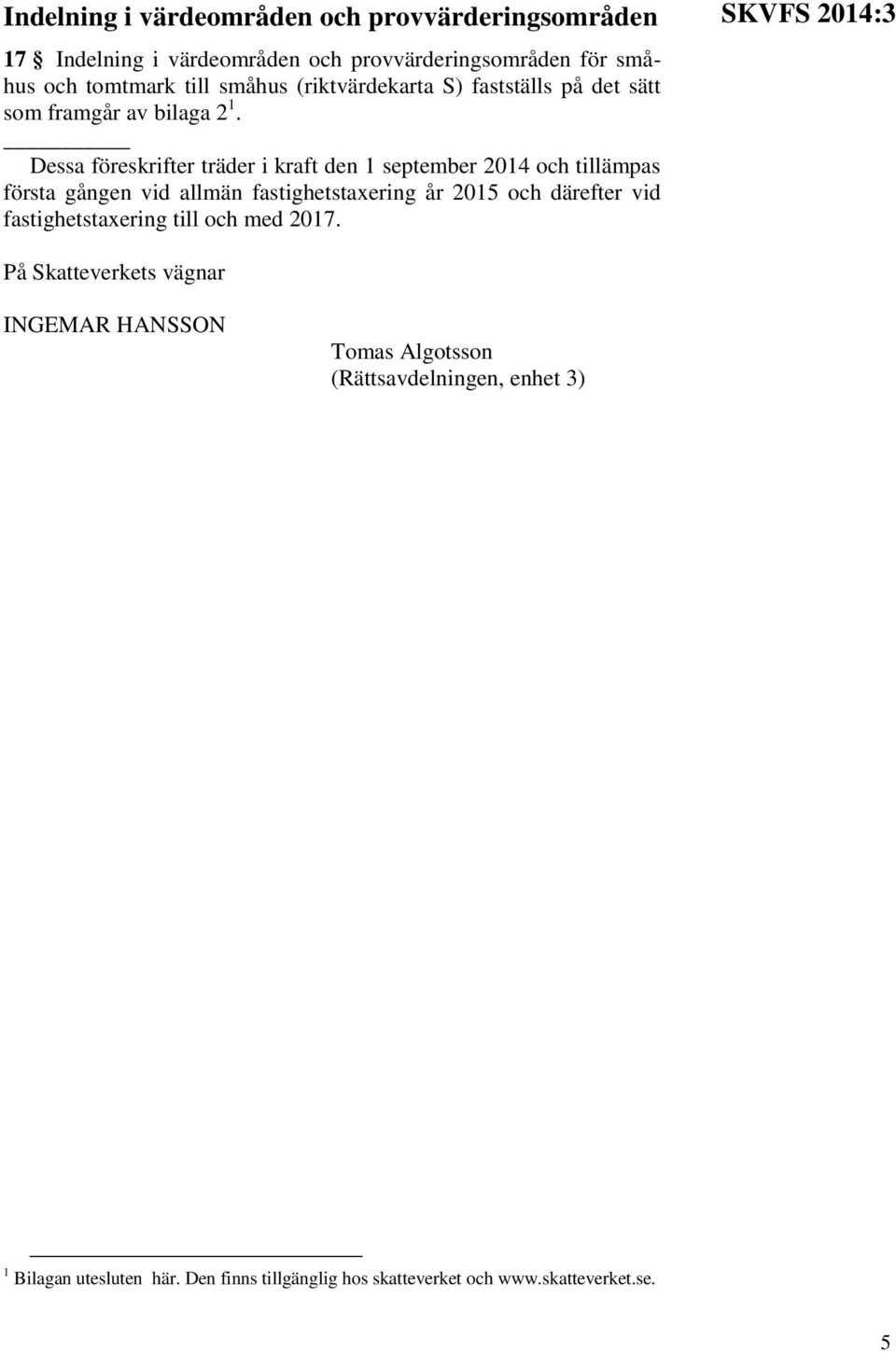 Dessa föreskrifter träder i kraft den 1 september 2014 och tillämpas första gången vid allmän fastighetstaxering år 2015 och därefter vid