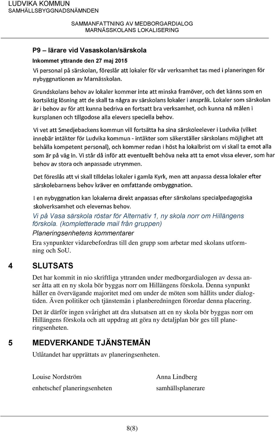 4 SLUTSATS Det har kommit in nio skriftliga yttranden under medborgardialogen av dessa anser åtta att en ny skola bör byggas norr om Hillängens förskola.