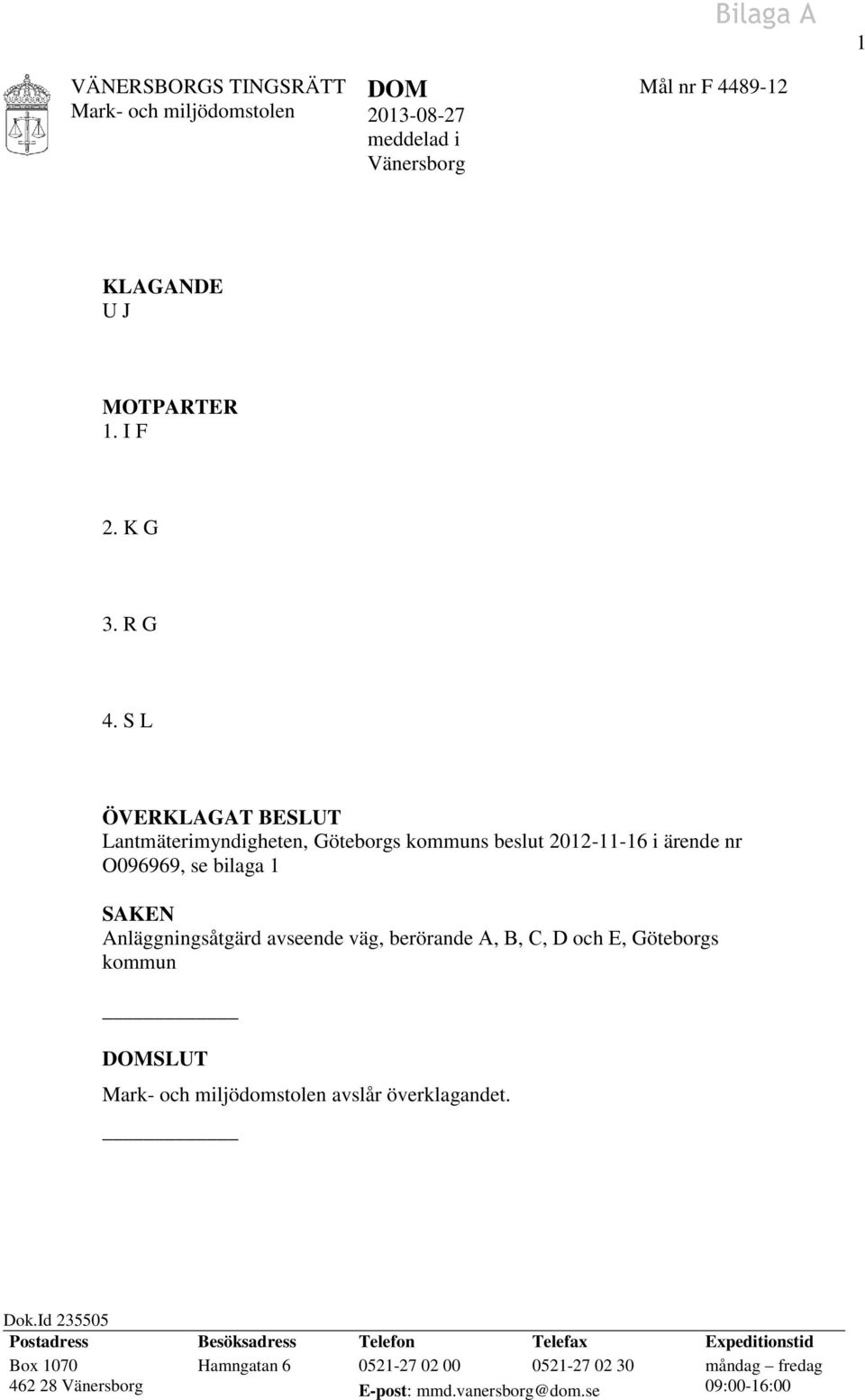 S L ÖVERKLAGAT BESLUT Lantmäterimyndigheten, Göteborgs kommuns beslut 2012-11-16 i ärende nr O096969, se bilaga 1 SAKEN Anläggningsåtgärd avseende