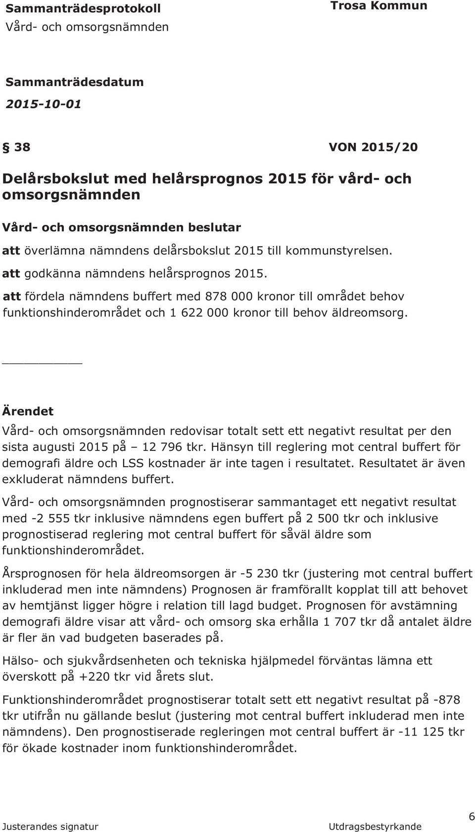 Ärendet redovisar totalt sett ett negativt resultat per den sista augusti 2015 på 12 796 tkr.