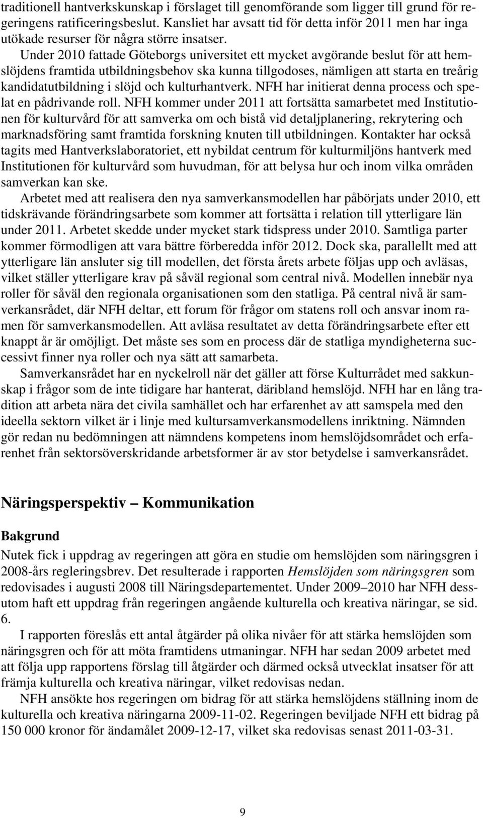 Under 2010 fattade Göteborgs universitet ett mycket avgörande beslut för att hemslöjdens framtida utbildningsbehov ska kunna tillgodoses, nämligen att starta en treårig kandidatutbildning i slöjd och