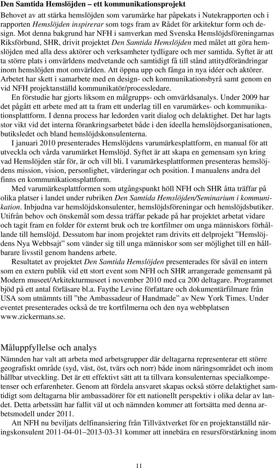 Mot denna bakgrund har NFH i samverkan med Svenska Hemslöjdsföreningarnas Riksförbund, SHR, drivit projektet Den Samtida Hemslöjden med målet att göra hemslöjden med alla dess aktörer och