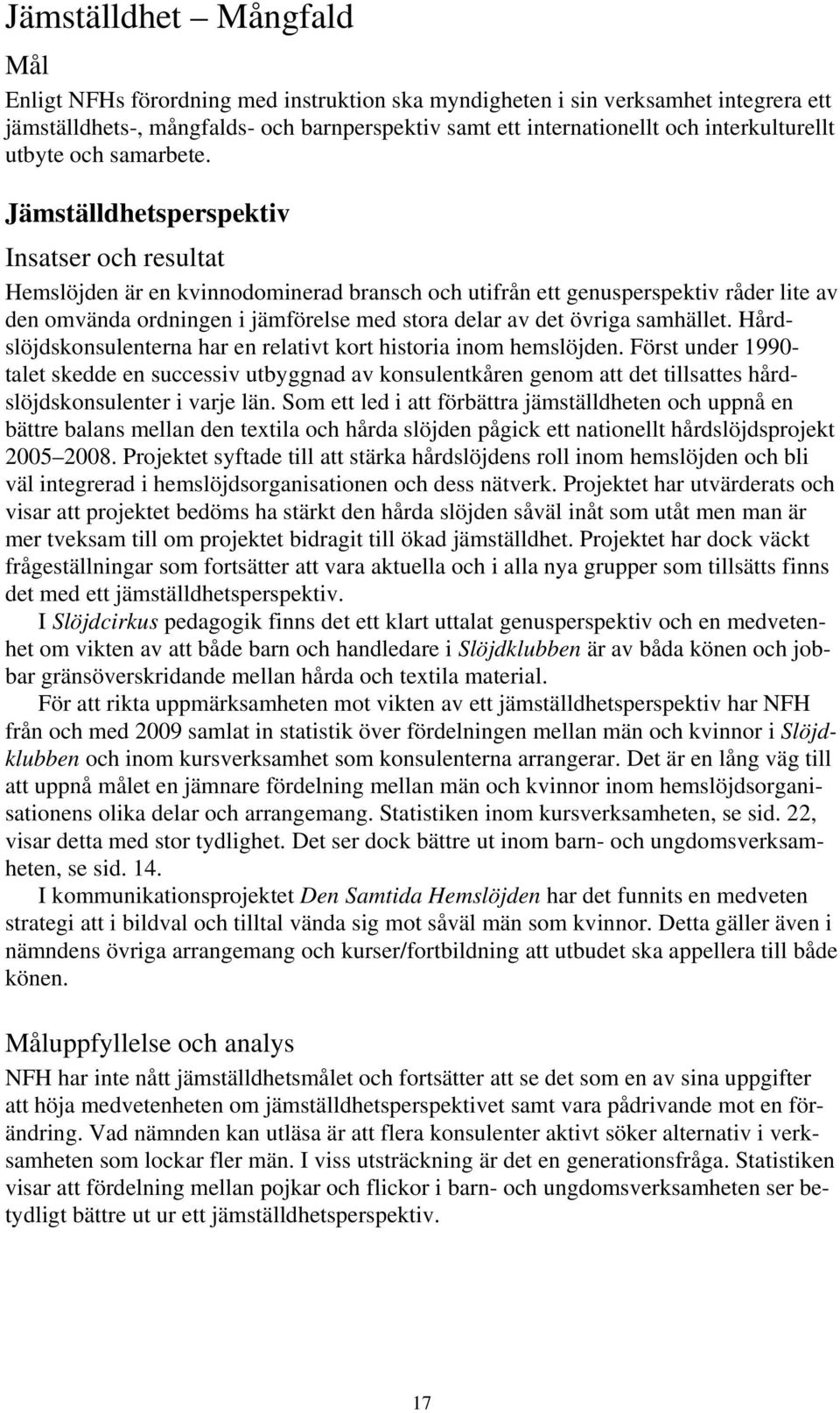 Jämställdhetsperspektiv Insatser och resultat Hemslöjden är en kvinnodominerad bransch och utifrån ett genusperspektiv råder lite av den omvända ordningen i jämförelse med stora delar av det övriga