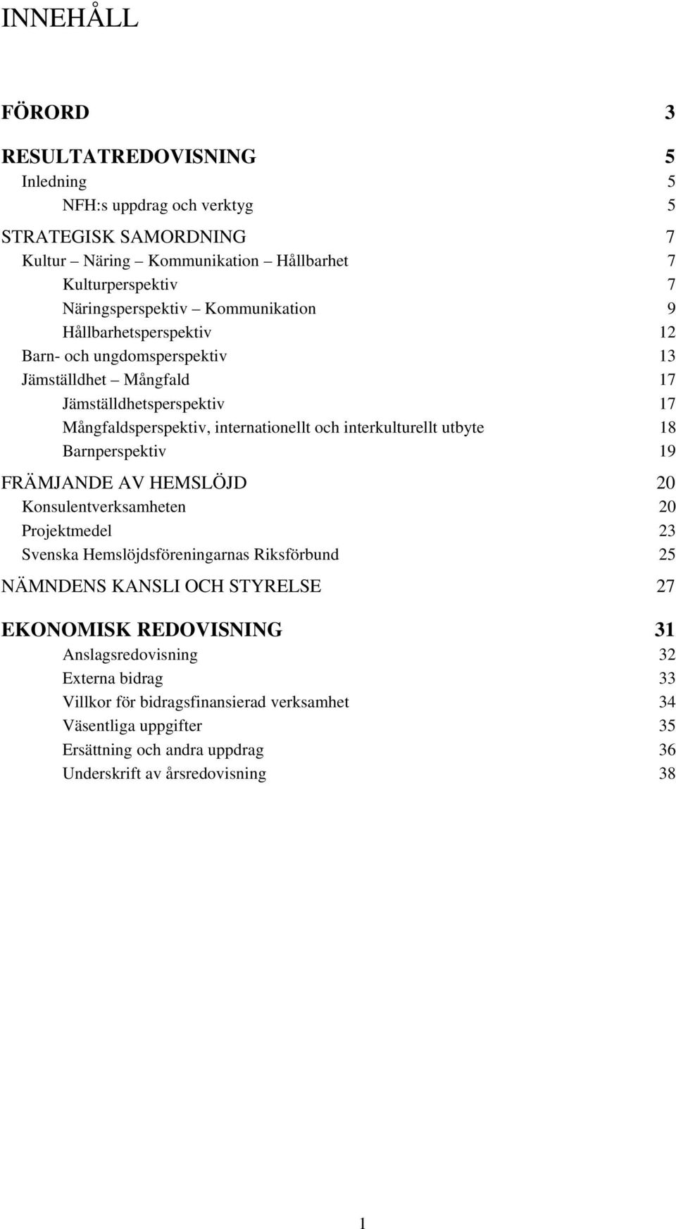 utbyte 18 Barnperspektiv 19 FRÄMJANDE AV HEMSLÖJD 20 Konsulentverksamheten 20 Projektmedel 23 Svenska Hemslöjdsföreningarnas Riksförbund 25 NÄMNDENS KANSLI OCH STYRELSE 27 EKONOMISK