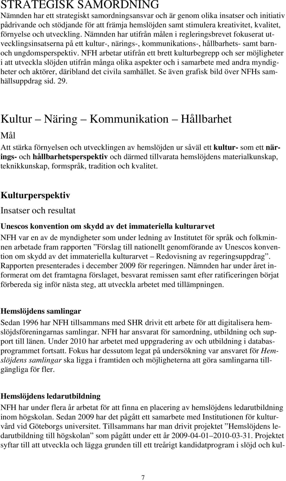 NFH arbetar utifrån ett brett kulturbegrepp och ser möjligheter i att utveckla slöjden utifrån många olika aspekter och i samarbete med andra myndigheter och aktörer, däribland det civila samhället.