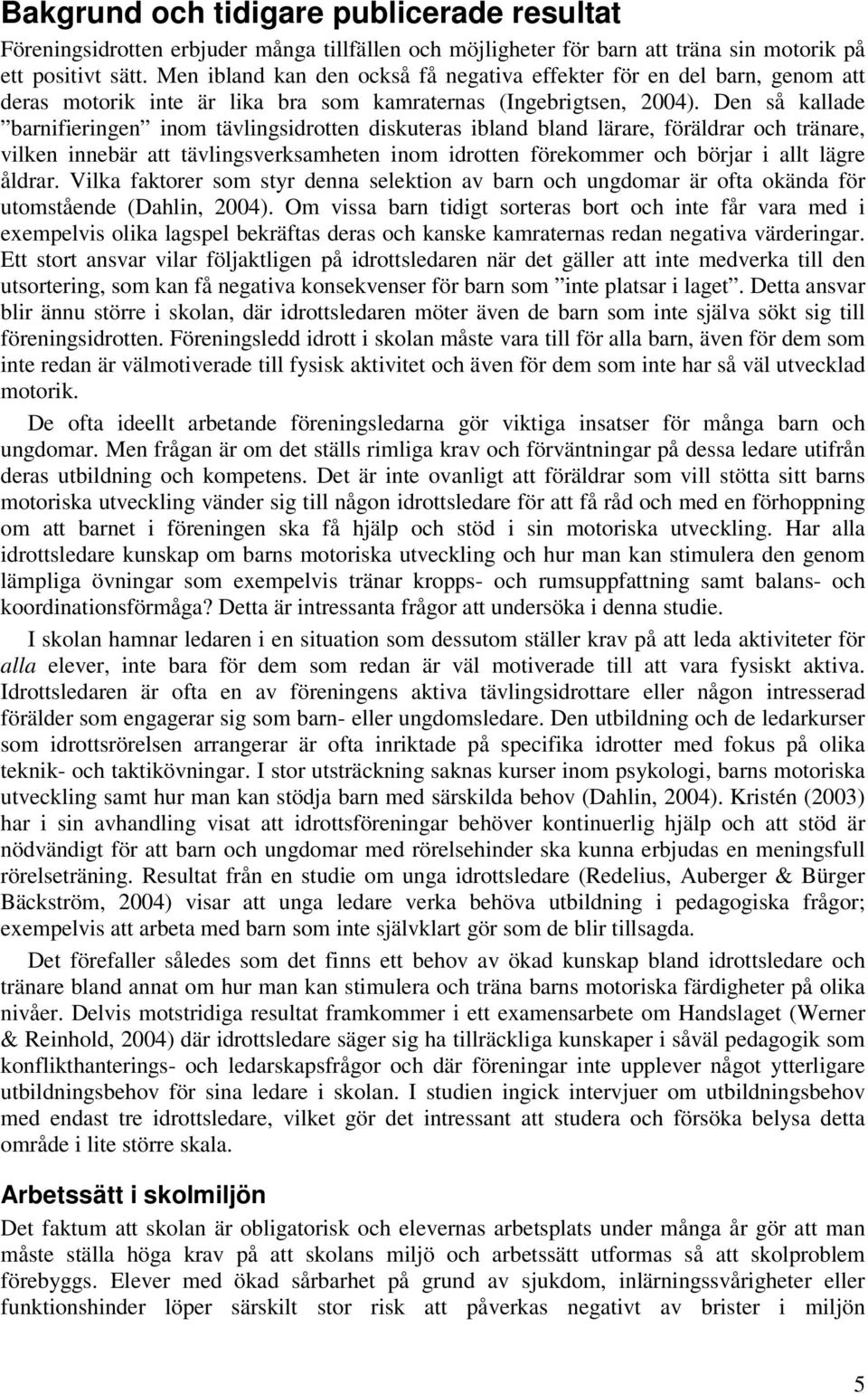 Den så kallade barnifieringen inom tävlingsidrotten diskuteras ibland bland lärare, föräldrar och tränare, vilken innebär att tävlingsverksamheten inom idrotten förekommer och börjar i allt lägre