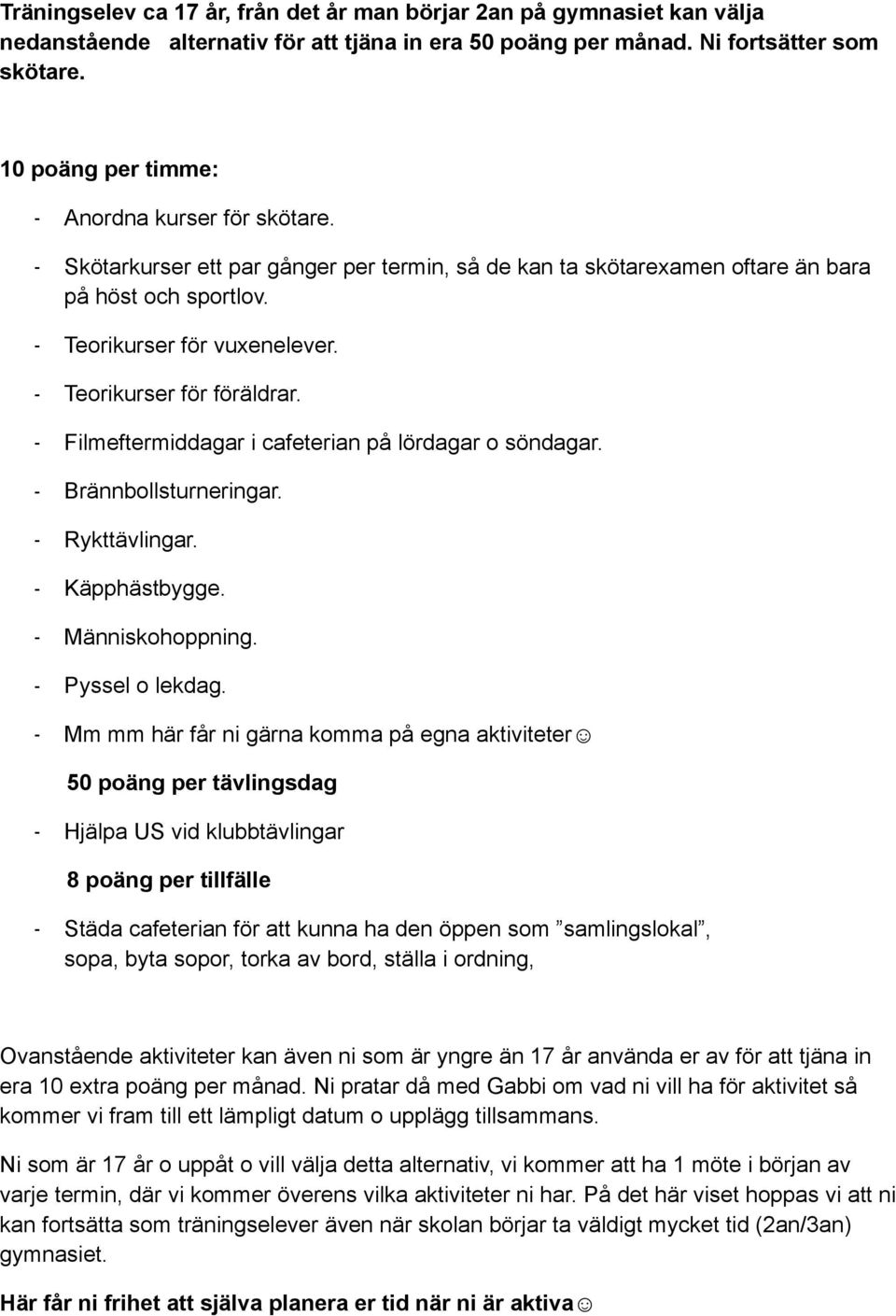 - Teorikurser för föräldrar. - Filmeftermiddagar i cafeterian på lördagar o söndagar. - Brännbollsturneringar. - Rykttävlingar. - Käpphästbygge. - Människohoppning. - Pyssel o lekdag.