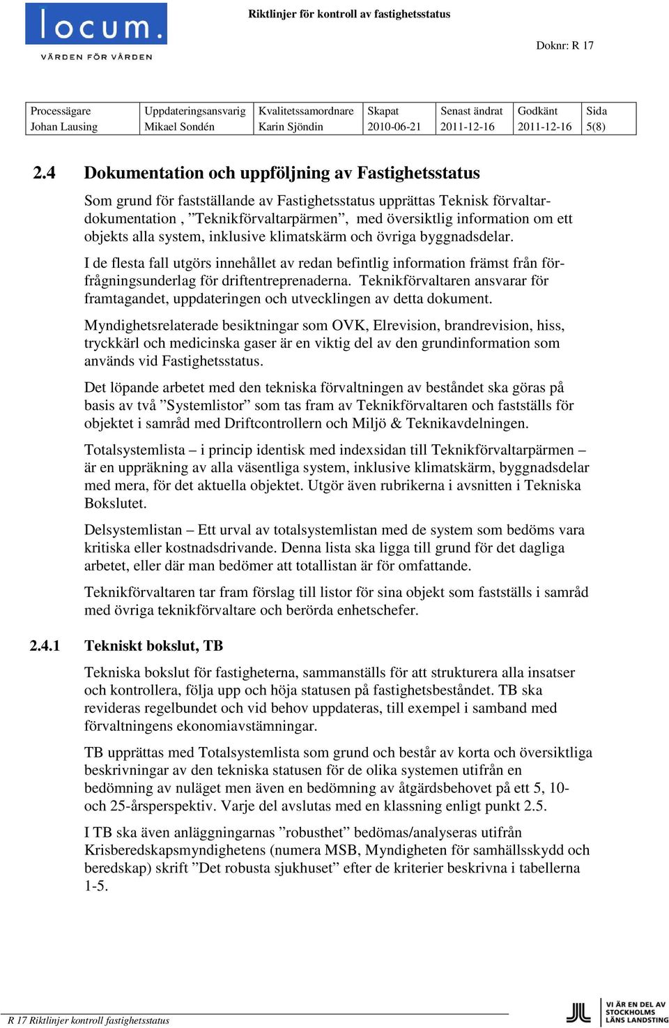 objekts alla system, inklusive klimatskärm och övriga byggnadsdelar. I de flesta fall utgörs innehållet av redan befintlig information främst från förfrågningsunderlag för driftentreprenaderna.