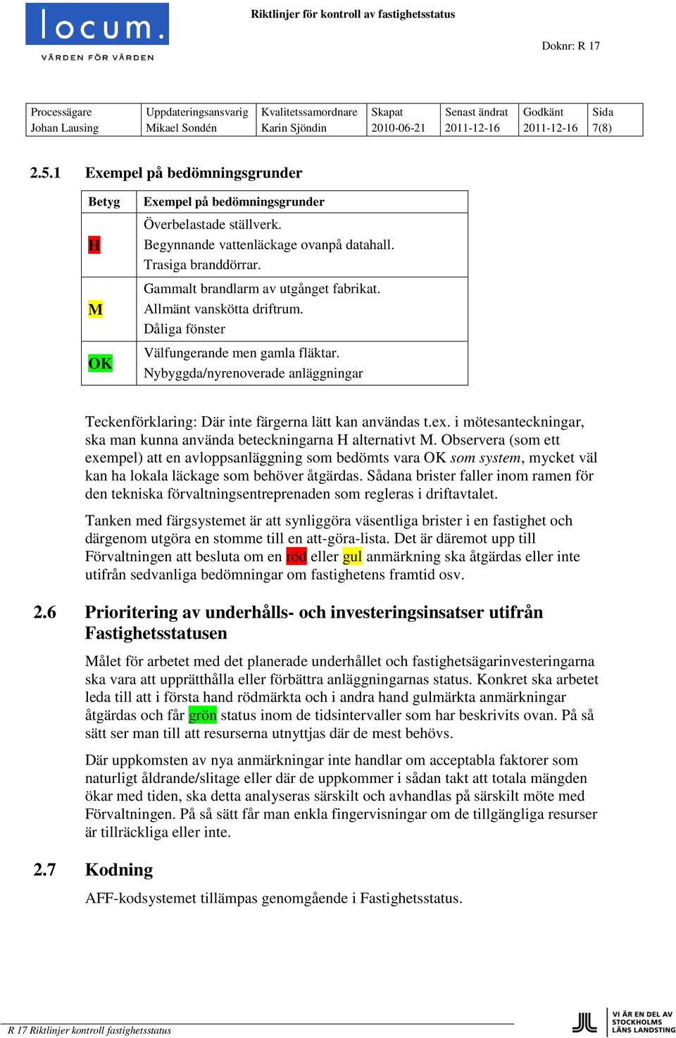 Nybyggda/nyrenoverade anläggningar Teckenförklaring: Där inte färgerna lätt kan användas t.ex. i mötesanteckningar, ska man kunna använda beteckningarna H alternativt M.