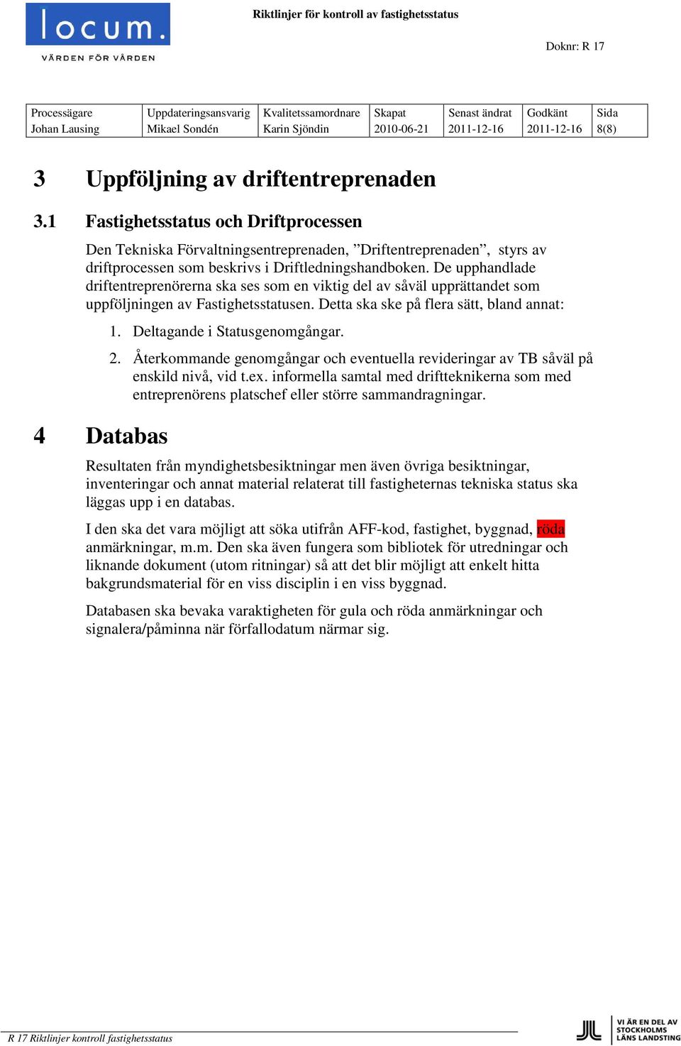 De upphandlade driftentreprenörerna ska ses som en viktig del av såväl upprättandet som uppföljningen av Fastighetsstatusen. Detta ska ske på flera sätt, bland annat: 4 Databas 1.