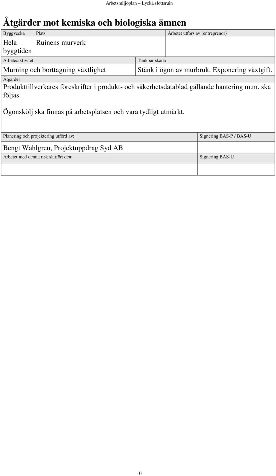 Åtgärder Produkttillverkares föreskrifter i produkt- och säkerhetsdatablad gällande hantering m.m. ska följas.