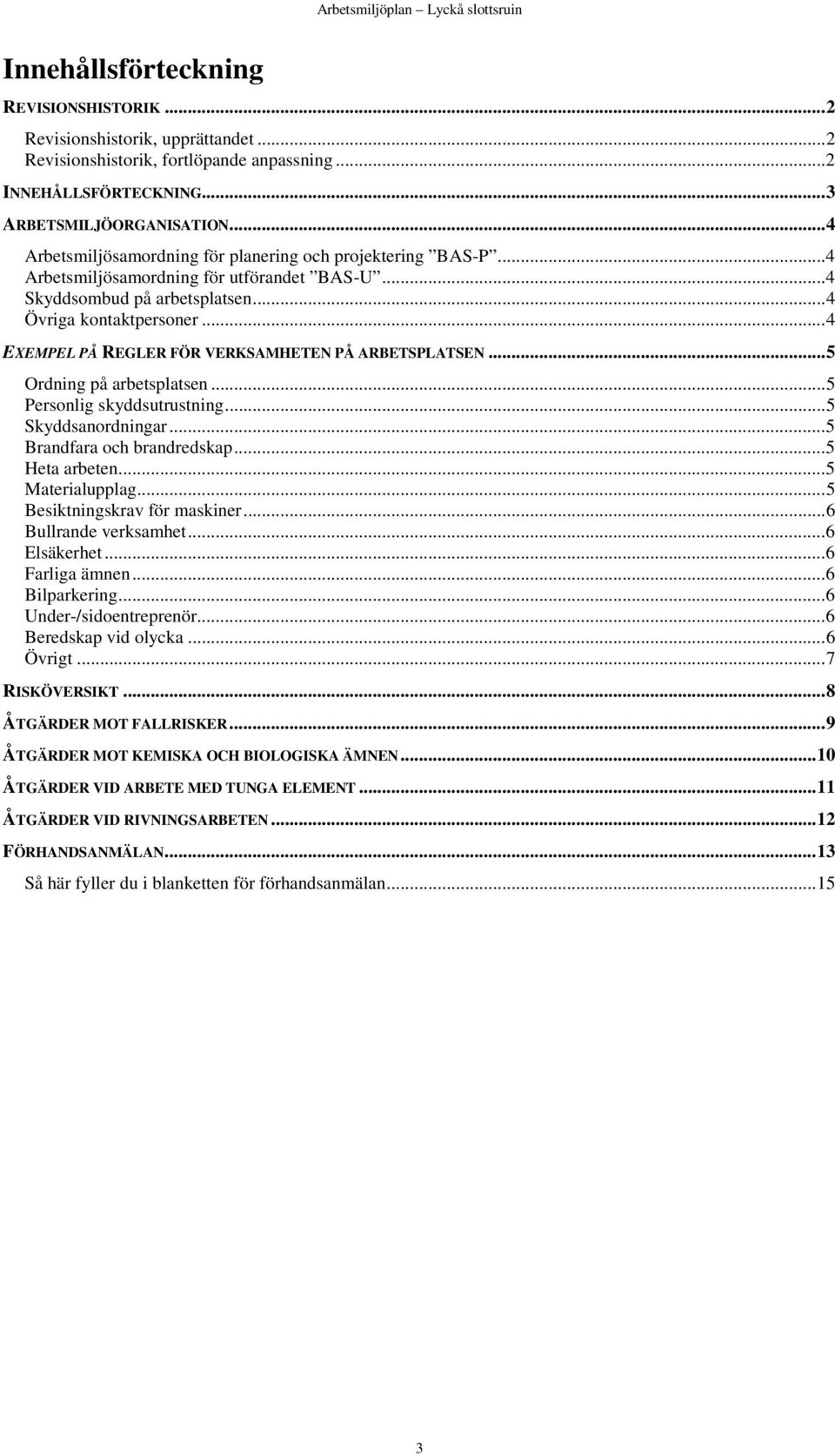 .. 4 EXEMPEL PÅ REGLER FÖR VERKSAMHETEN PÅ ARBETSPLATSEN... 5 Ordning på arbetsplatsen... 5 Personlig skyddsutrustning... 5 Skyddsanordningar... 5 Brandfara och brandredskap... 5 Heta arbeten.