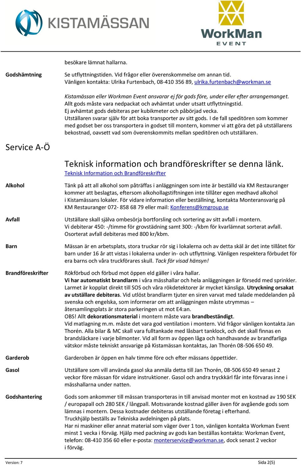 Allt gods måste vara nedpackat och avhämtat under utsatt utflyttningstid. Ej avhämtat gods debiteras per kubikmeter och påbörjad vecka. Utställaren svarar själv för att boka transporter av sitt gods.