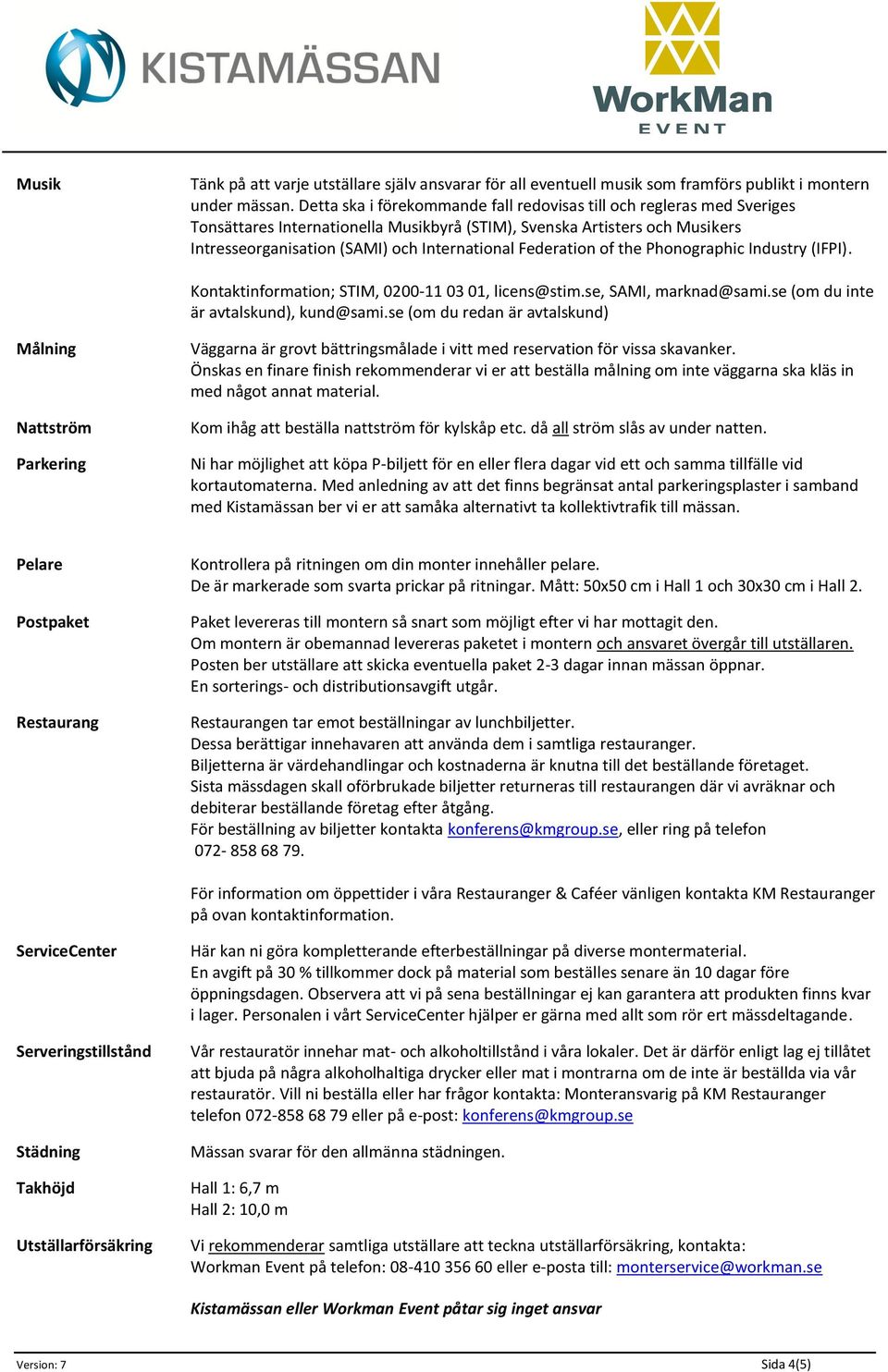 Federation of the Phonographic Industry (IFPI). Kontaktinformation; STIM, 0200-11 03 01, licens@stim.se, SAMI, marknad@sami.se (om du inte är avtalskund), kund@sami.