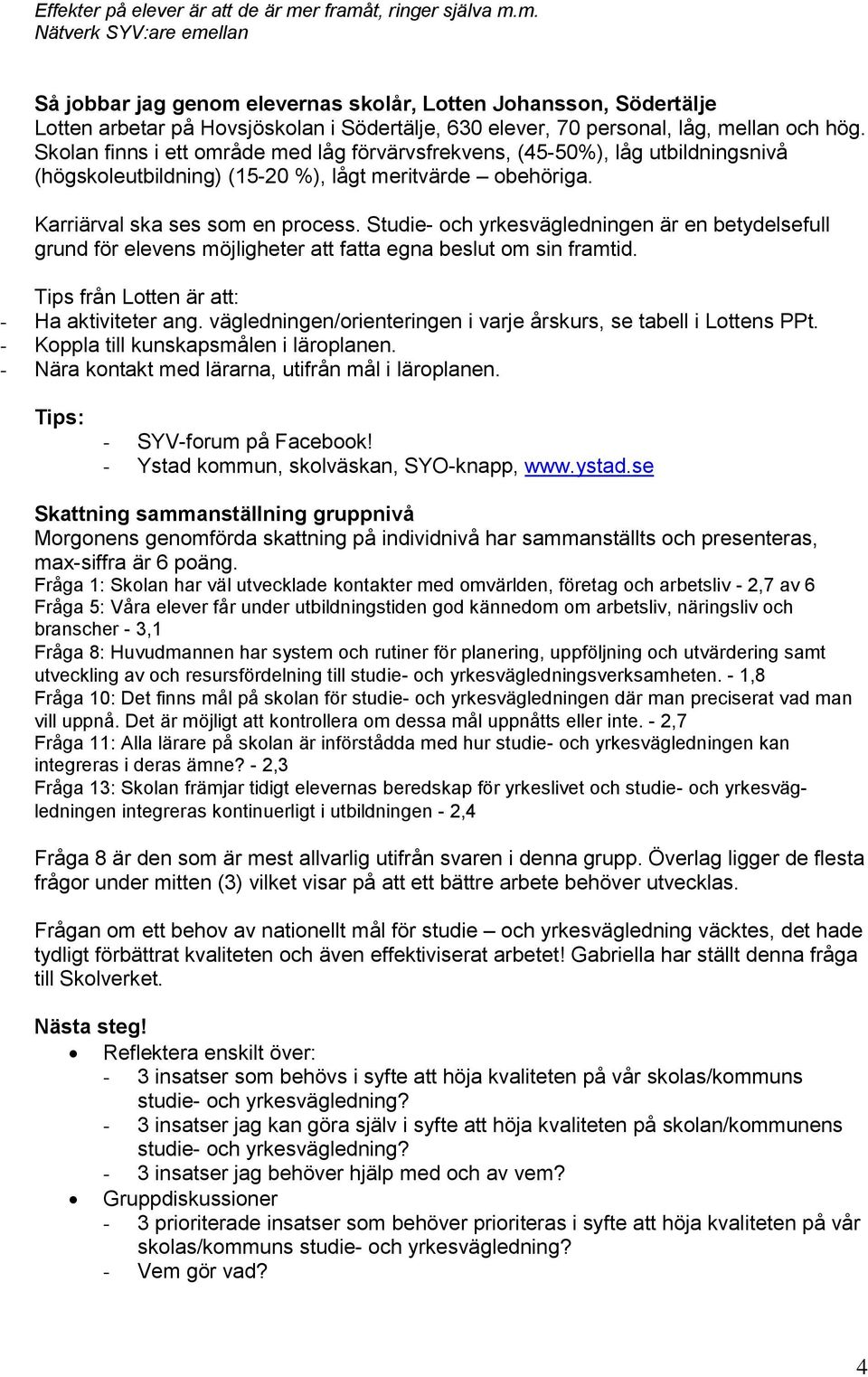 Skolan finns i ett område med låg förvärvsfrekvens, (45-50%), låg utbildningsnivå (högskoleutbildning) (15-20 %), lågt meritvärde obehöriga. Karriärval ska ses som en process.