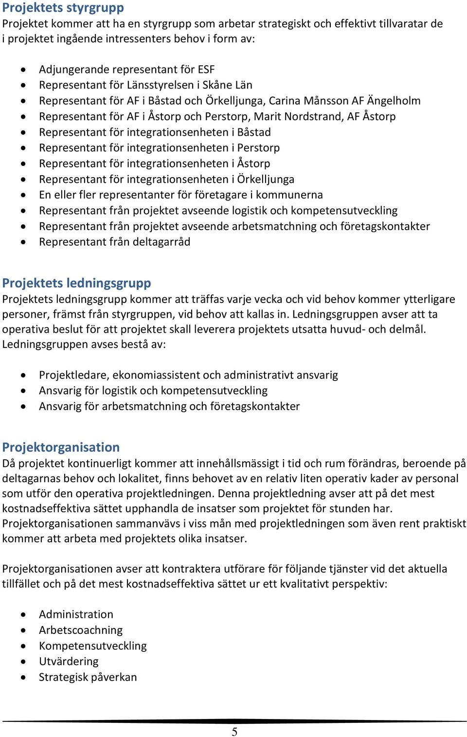 Representant för integrationsenheten i Båstad Representant för integrationsenheten i Perstorp Representant för integrationsenheten i Åstorp Representant för integrationsenheten i Örkelljunga En eller