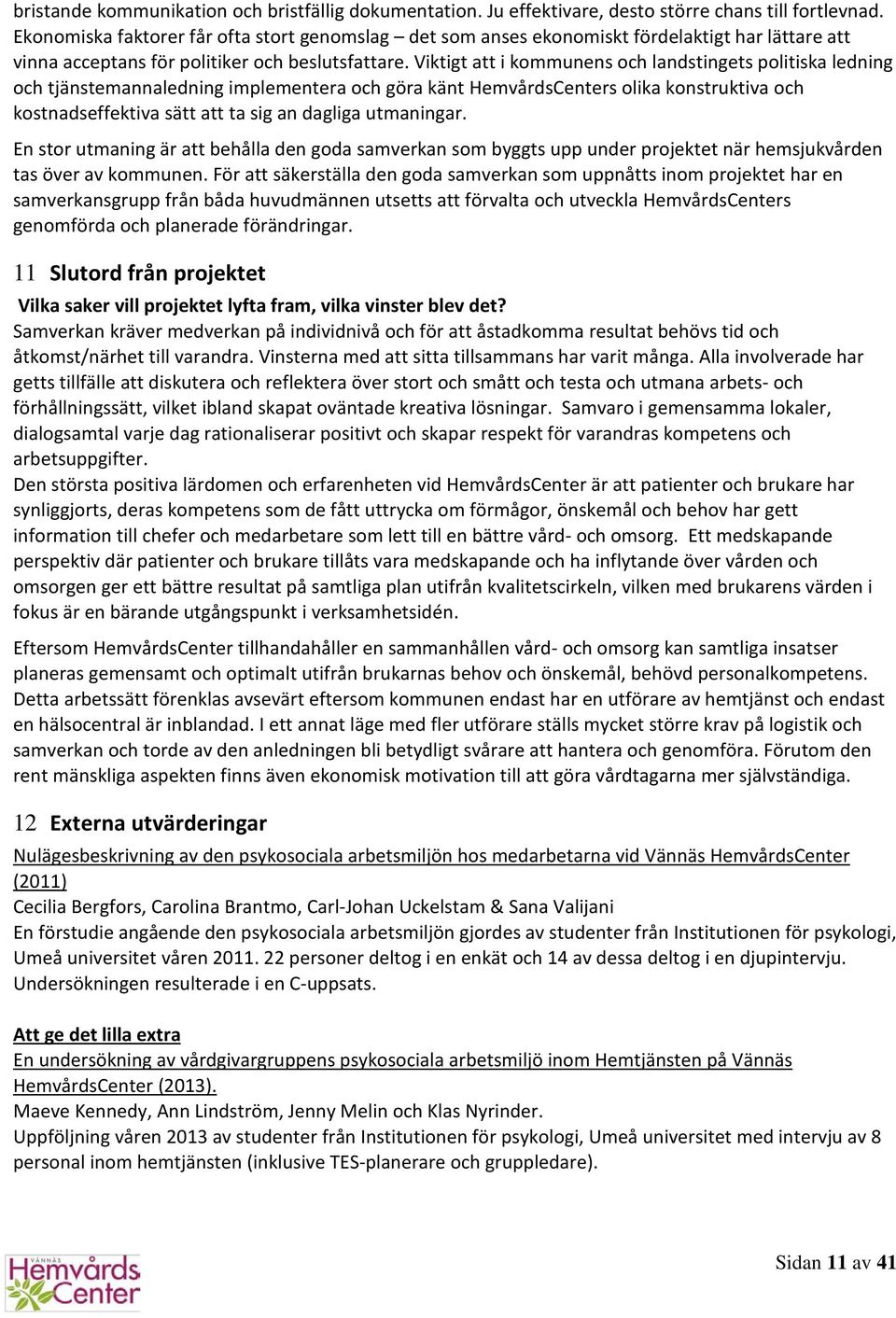 Viktigt att i kommunens och landstingets politiska ledning och tjänstemannaledning implementera och göra känt HemvårdsCenters olika konstruktiva och kostnadseffektiva sätt att ta sig an dagliga