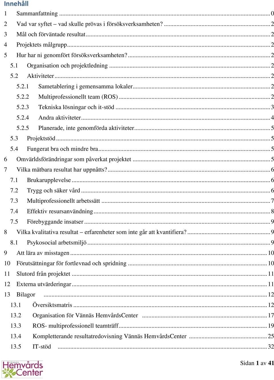 2.4 Andra aktiviteter... 4 5.2.5 Planerade, inte genomförda aktiviteter... 5 5.3 Projektstöd... 5 5.4 Fungerat bra och mindre bra... 5 6 Omvärldsförändringar som påverkat projektet.