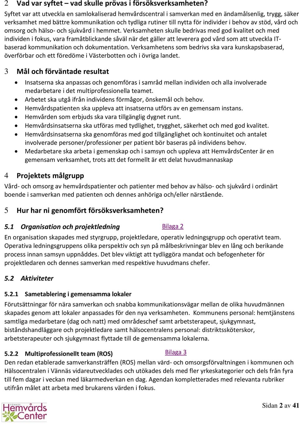 stöd, vård och omsorg och hälso- och sjukvård i hemmet.