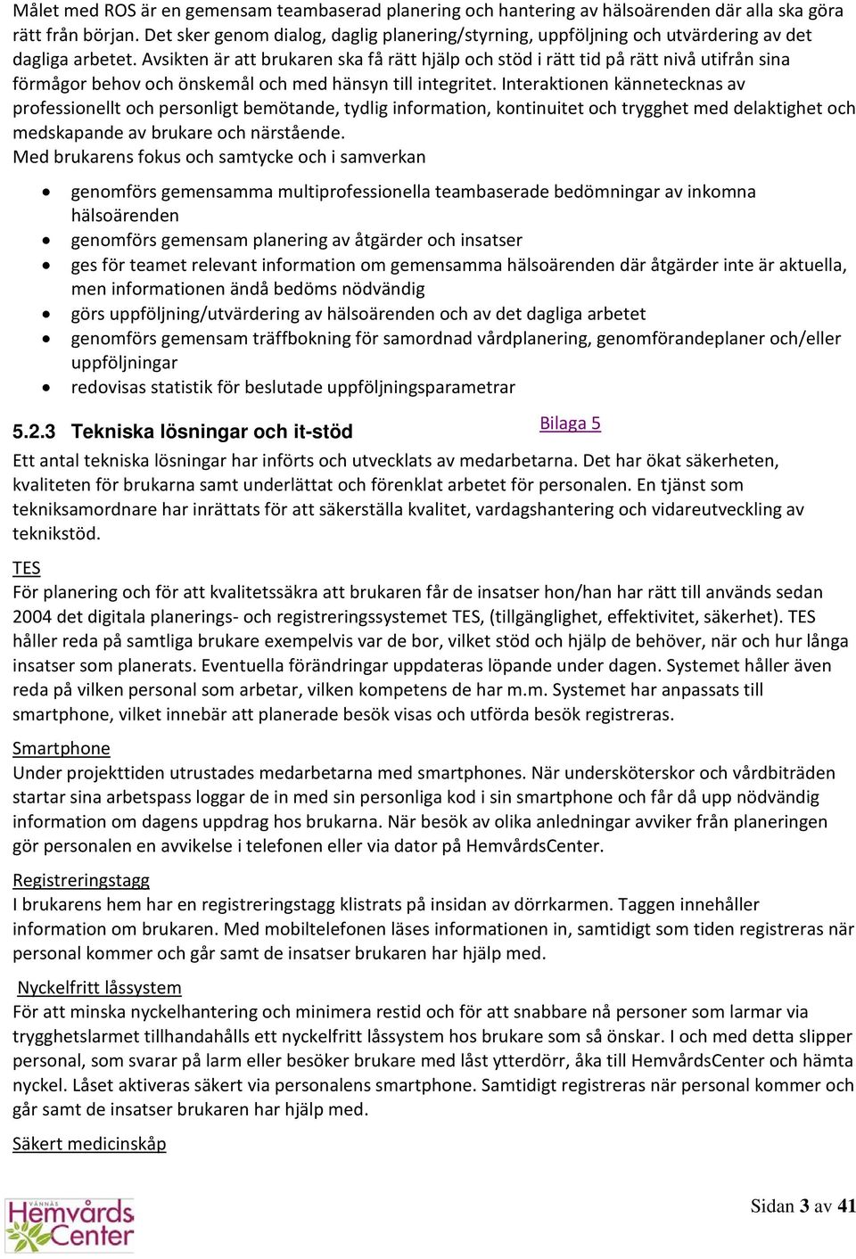 Avsikten är att brukaren ska få rätt hjälp och stöd i rätt tid på rätt nivå utifrån sina förmågor behov och önskemål och med hänsyn till integritet.