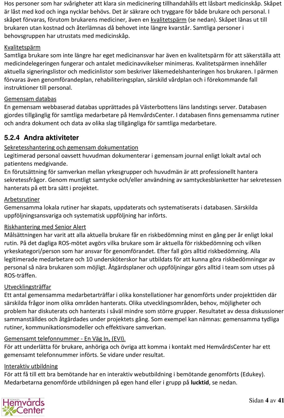 Skåpet lånas ut till brukaren utan kostnad och återlämnas då behovet inte längre kvarstår. Samtliga personer i behovsgruppen har utrustats med medicinskåp.