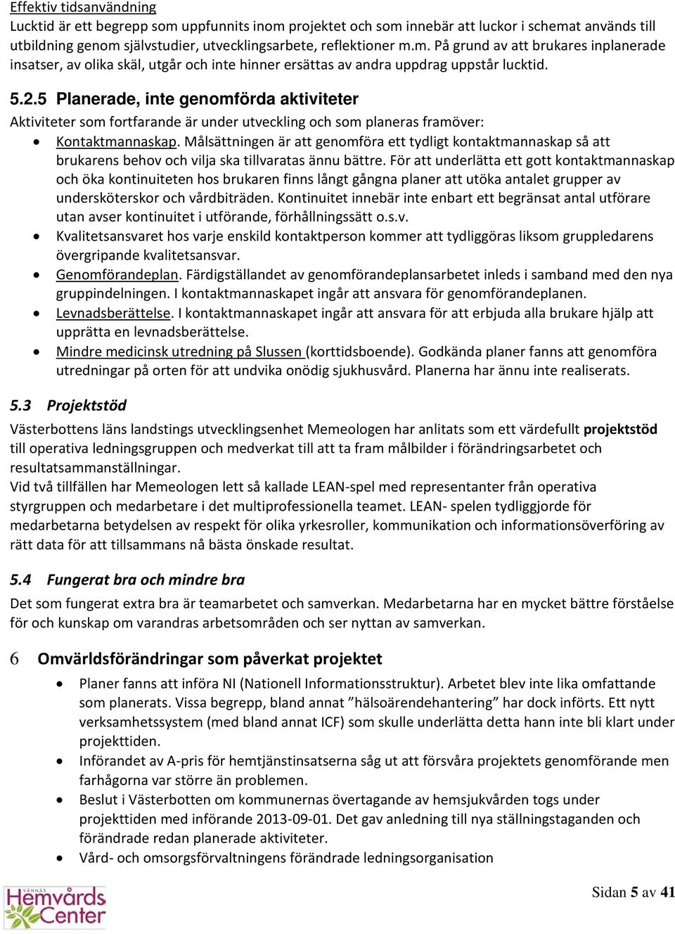 Målsättningen är att genomföra ett tydligt kontaktmannaskap så att brukarens behov och vilja ska tillvaratas ännu bättre.