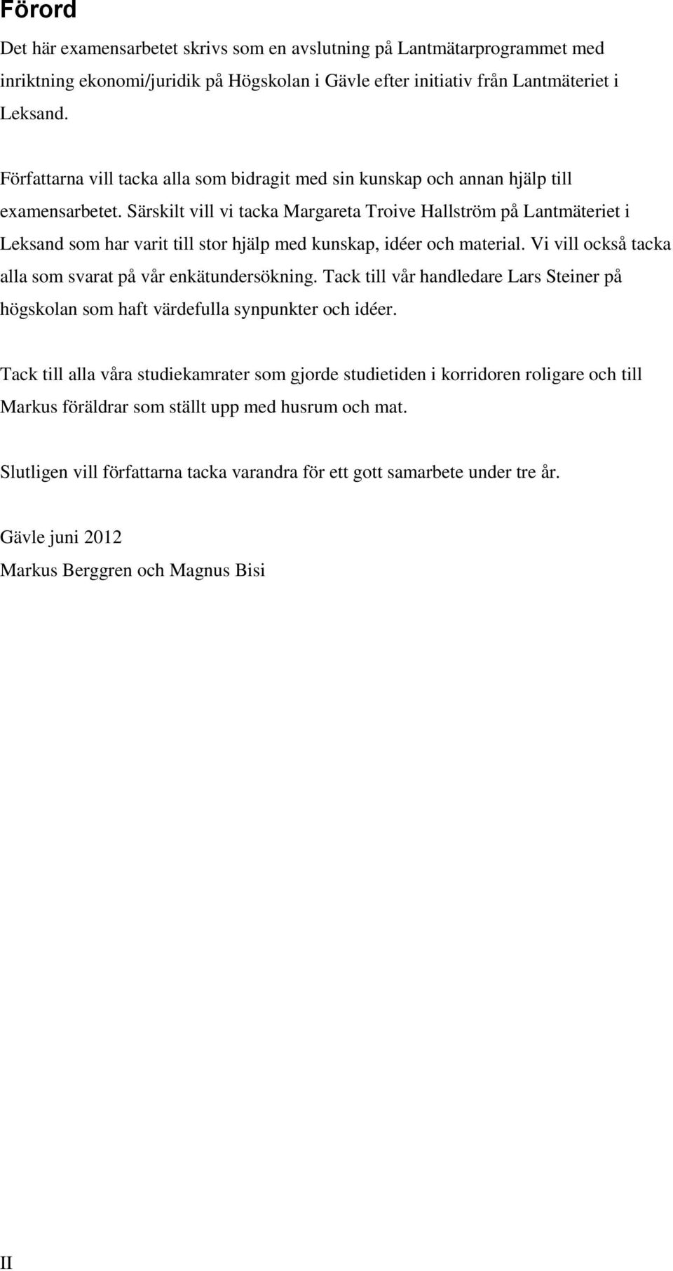 Särskilt vill vi tacka Margareta Troive Hallström på Lantmäteriet i Leksand som har varit till stor hjälp med kunskap, idéer och material. Vi vill också tacka alla som svarat på vår enkätundersökning.