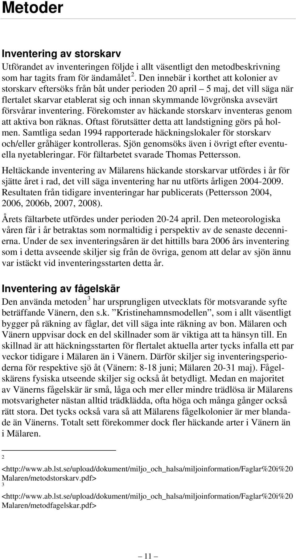 inventering. Förekomster av häckande storskarv inventeras genom att aktiva bon räknas. Oftast förutsätter detta att landstigning görs på holmen.