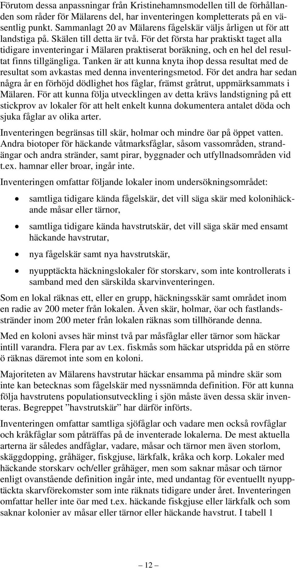 För det första har praktiskt taget alla tidigare inventeringar i Mälaren praktiserat boräkning, och en hel del resultat finns tillgängliga.