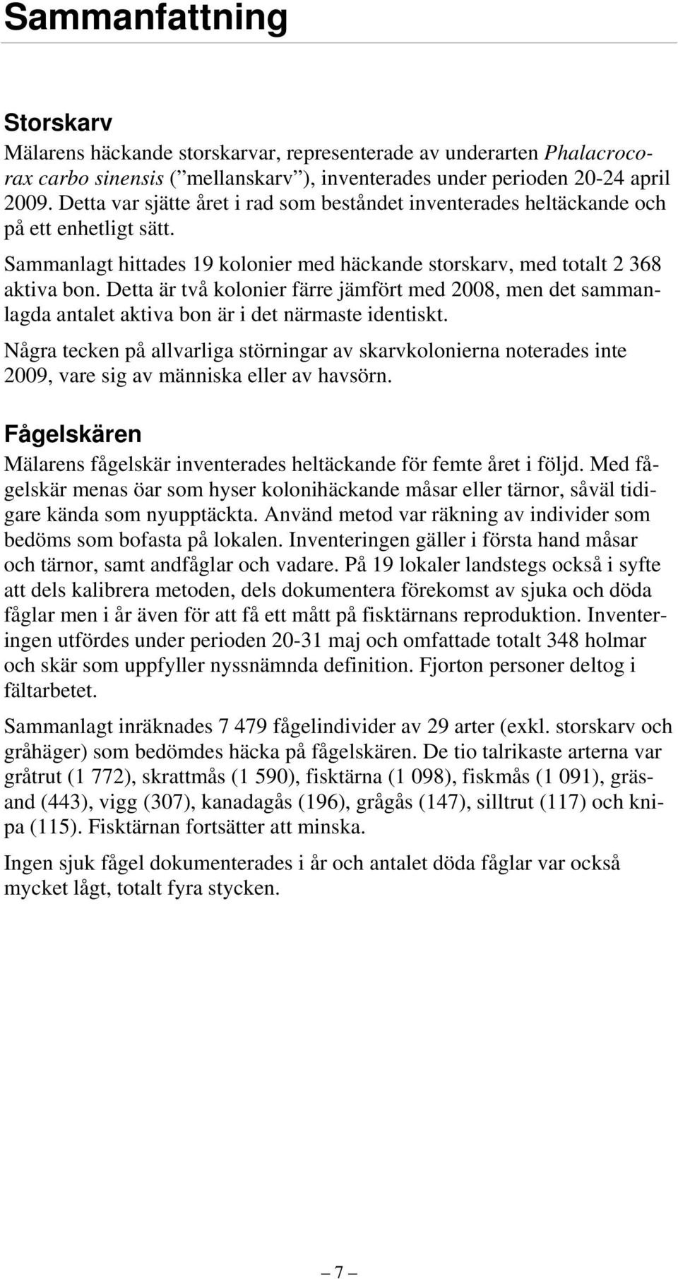 Detta är två kolonier färre jämfört med 2008, men det sammanlagda antalet aktiva bon är i det närmaste identiskt.