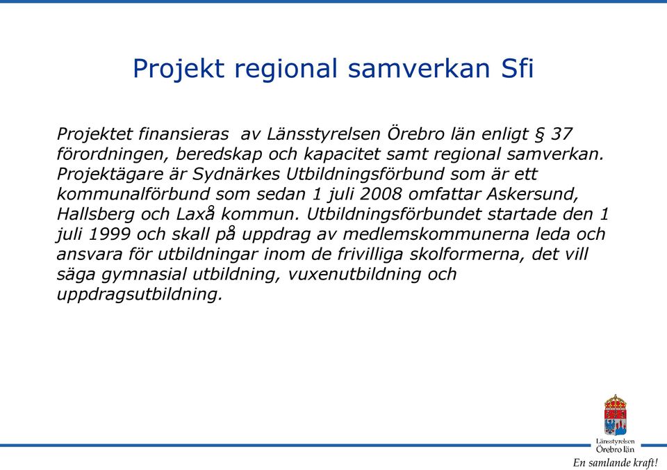 Projektägare är Sydnärkes Utbildningsförbund som är ett kommunalförbund som sedan 1 juli 2008 omfattar Askersund, Hallsberg och