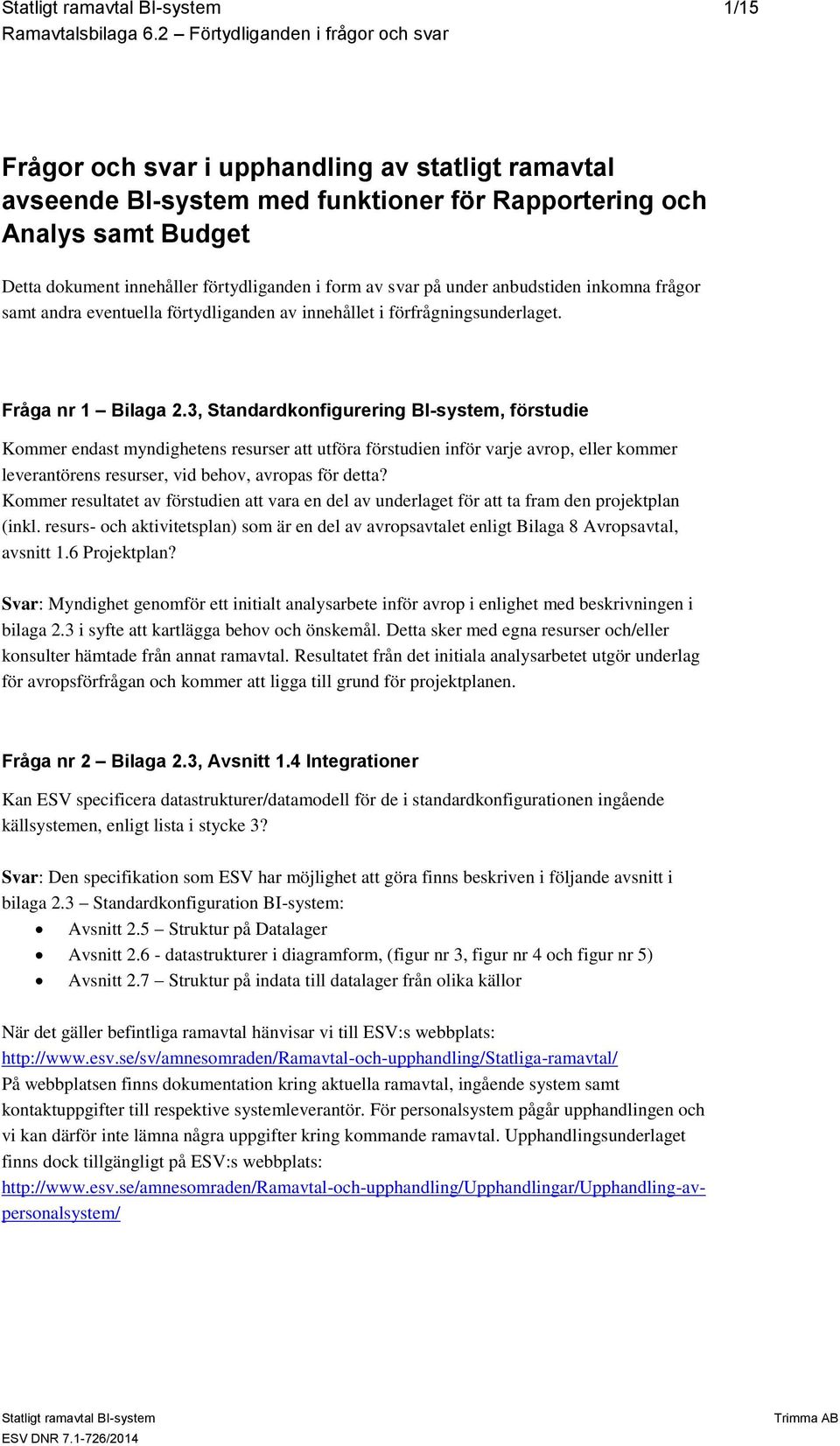 3, Standardkonfigurering BI-system, förstudie Kommer endast myndighetens resurser att utföra förstudien inför varje avrop, eller kommer leverantörens resurser, vid behov, avropas för detta?