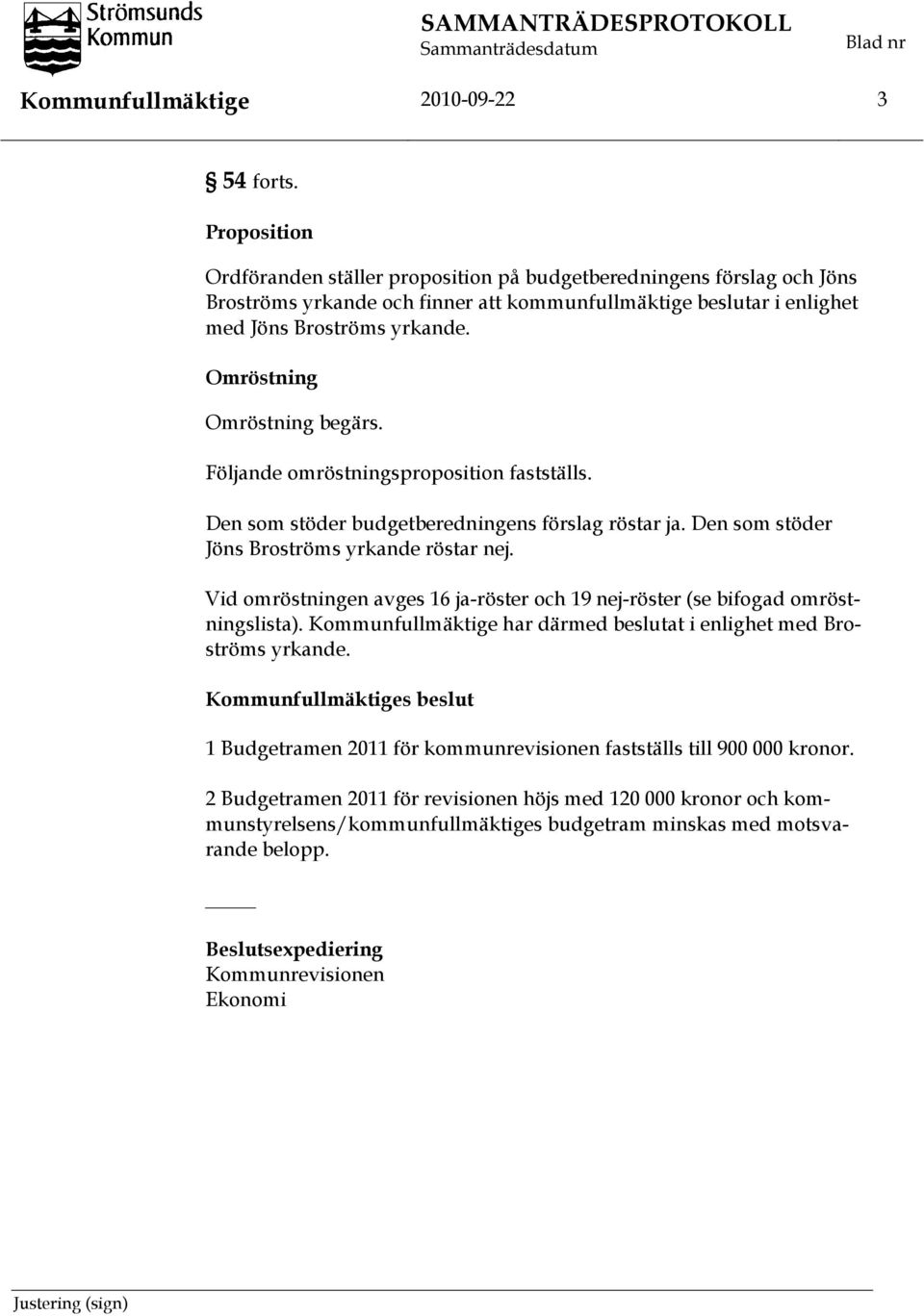 Omröstning Omröstning begärs. Följande omröstningsproposition fastställs. Den som stöder budgetberedningens förslag röstar ja. Den som stöder Jöns Broströms yrkande röstar nej.