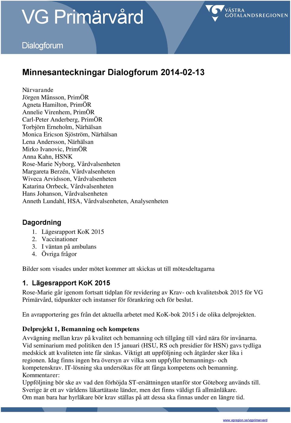 Vårdvalsenheten Katarina Orrbeck, Vårdvalsenheten Hans Johanson, Vårdvalsenheten Anneth Lundahl, HSA, Vårdvalsenheten, Analysenheten Dagordning 1. Lägesrapport KoK 2015 2. Vaccinationer 3.