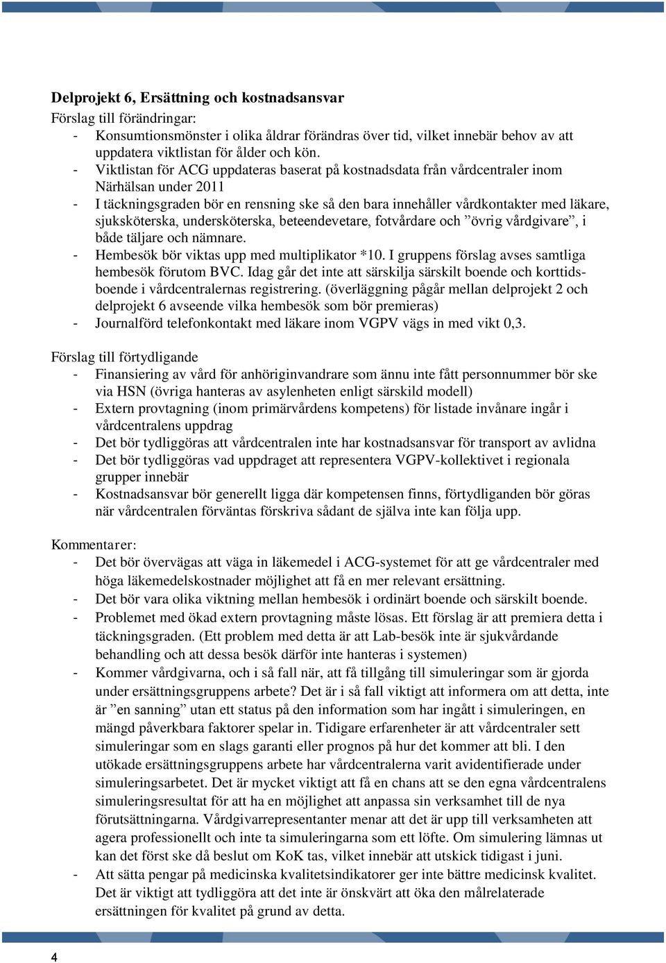 sjuksköterska, undersköterska, beteendevetare, fotvårdare och övrig vårdgivare, i både täljare och nämnare. - Hembesök bör viktas upp med multiplikator *10.