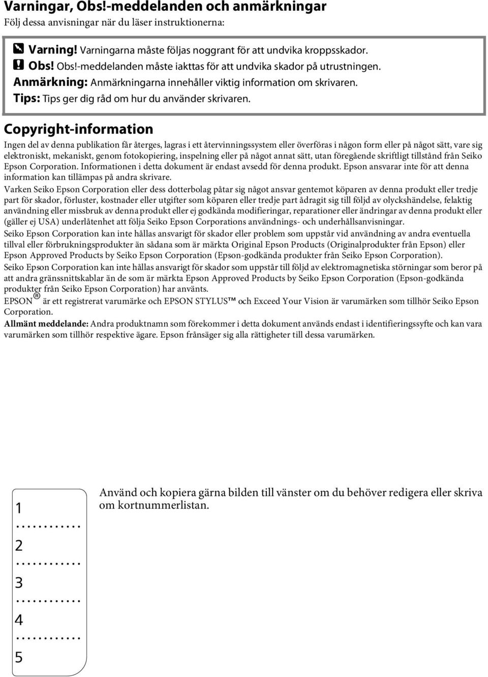 Copyright-information Ingen del av denna publikation får återges, lagras i ett återvinningssystem eller överföras i någon form eller på något sätt, vare sig elektroniskt, mekaniskt, genom