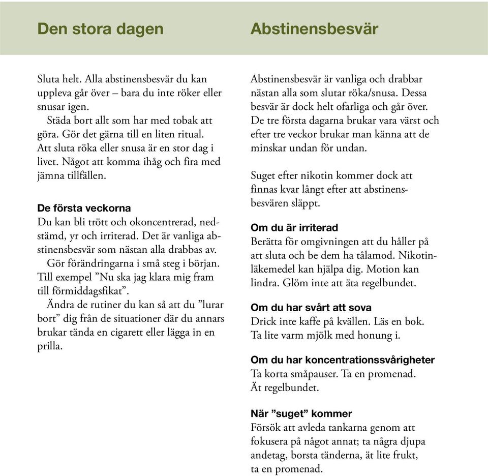 De första veckorna Du kan bli trött och okoncentrerad, nedstämd, yr och irriterad. Det är vanliga abstinensbesvär som nästan alla drabbas av. Gör förändringarna i små steg i början.