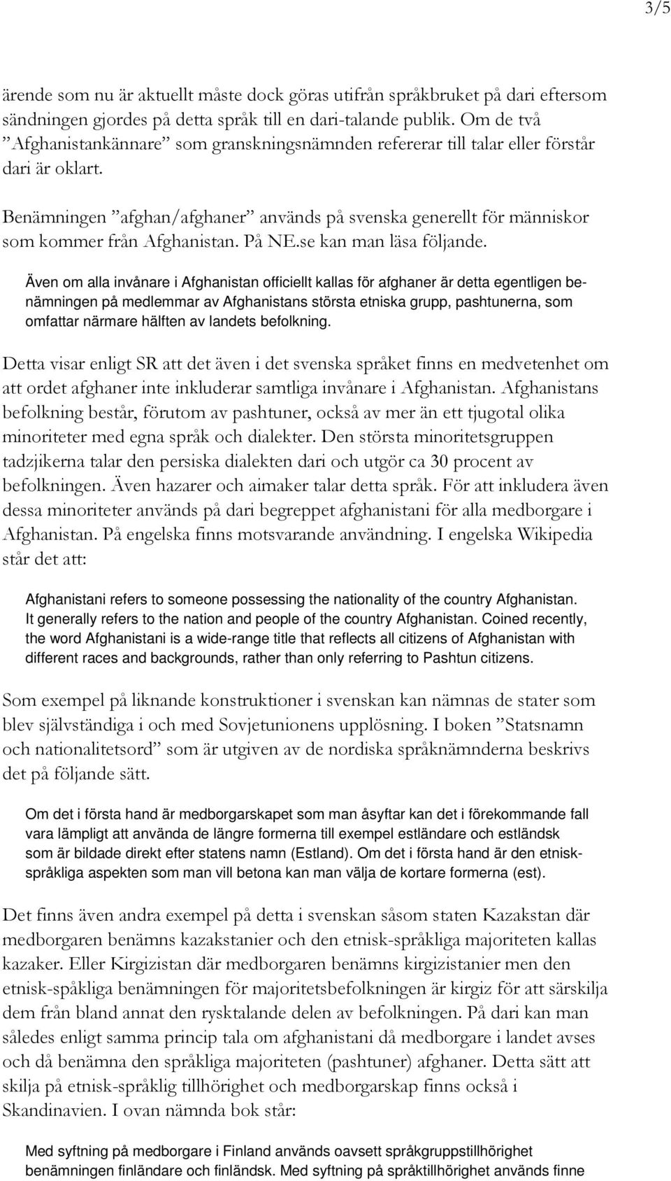 Benämningen afghan/afghaner används på svenska generellt för människor som kommer från Afghanistan. På NE.se kan man läsa följande.