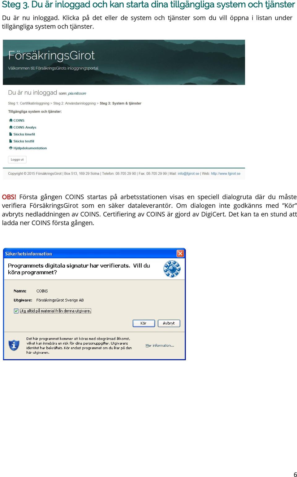 Första gången COINS startas på arbetsstationen visas en speciell dialogruta där du måste verifiera FörsäkringsGirot som en säker